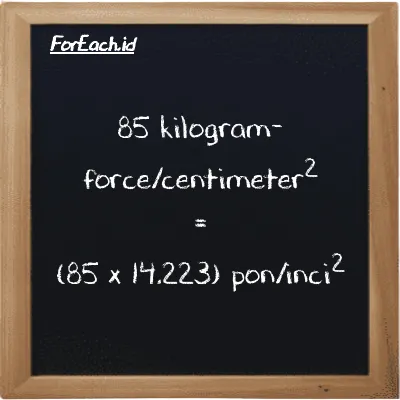 85 kilogram-force/centimeter<sup>2</sup> setara dengan 1209 pon/inci<sup>2</sup> (85 kgf/cm<sup>2</sup> setara dengan 1209 psi)